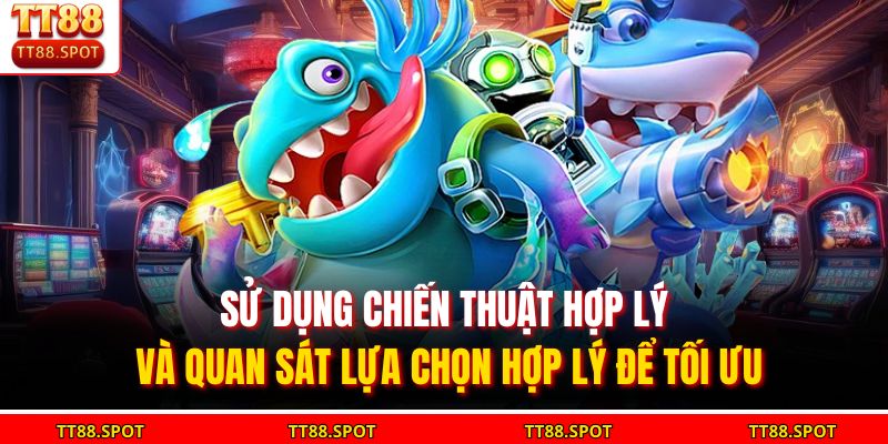 Sử dụng chiến thuật hợp lý và quan sát lựa chọn hợp lý để tối ưu 
